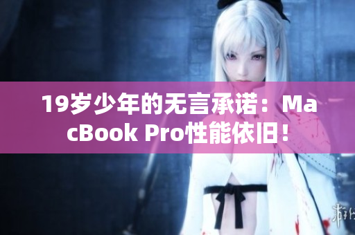 19岁少年的无言承诺：MacBook Pro性能依旧！
