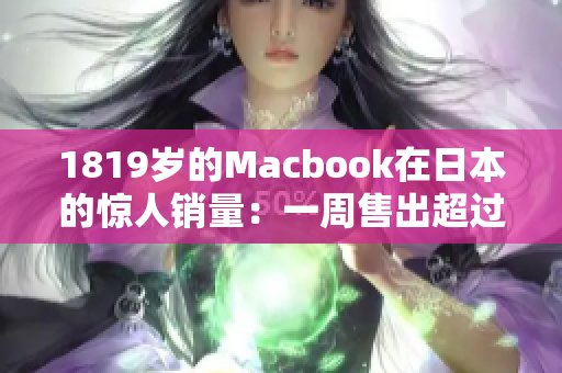 1819岁的Macbook在日本的惊人销量：一周售出超过5000台