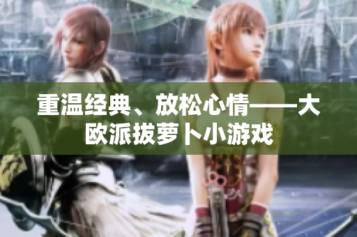 重温经典、放松心情——大欧派拔萝卜小游戏
