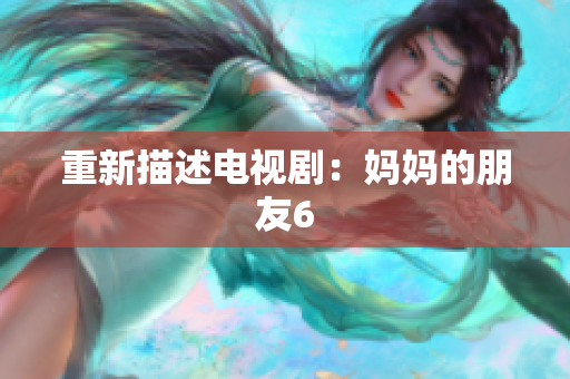 重新描述电视剧：妈妈的朋友6