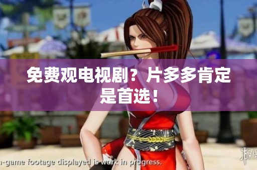 免费观电视剧？片多多肯定是首选！