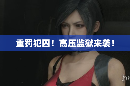 重罚犯囚！高压监狱来袭！