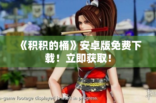 《积积的桶》安卓版免费下载！立即获取！