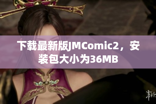 下载最新版JMComic2，安装包大小为36MB