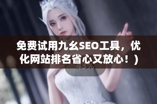 免费试用九幺SEO工具，优化网站排名省心又放心！)