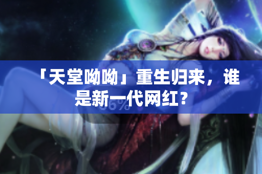 「天堂呦呦」重生归来，谁是新一代网红？