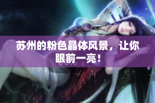 苏州的粉色晶体风景，让你眼前一亮！