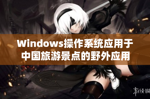 Windows操作系统应用于中国旅游景点的野外应用