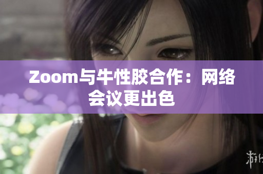 Zoom与牛性胶合作：网络会议更出色