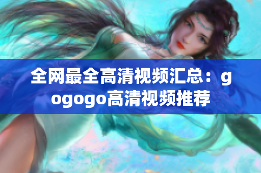 全网最全高清视频汇总：gogogo高清视频推荐