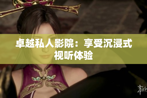 卓越私人影院：享受沉浸式视听体验