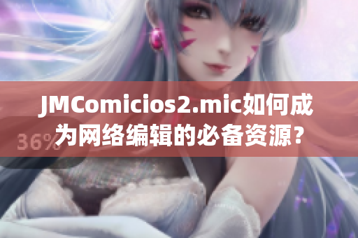 JMComicios2.mic如何成为网络编辑的必备资源？