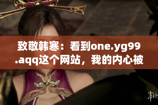 致敬韩寒：看到one.yg99.aqq这个网站，我的内心被激励了