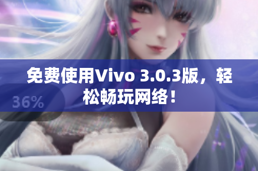 免费使用Vivo 3.0.3版，轻松畅玩网络！
