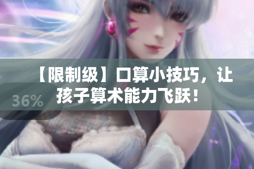 【限制级】口算小技巧，让孩子算术能力飞跃！