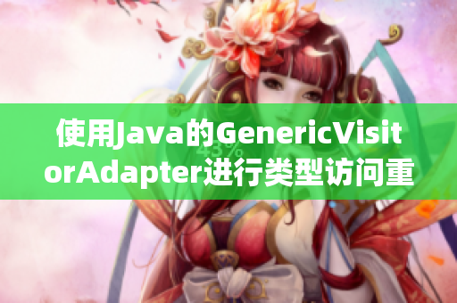 使用Java的GenericVisitorAdapter进行类型访问重构