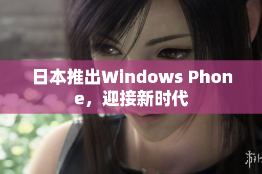 日本推出Windows Phone，迎接新时代