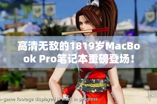 高清无敌的1819岁MacBook Pro笔记本重磅登场！