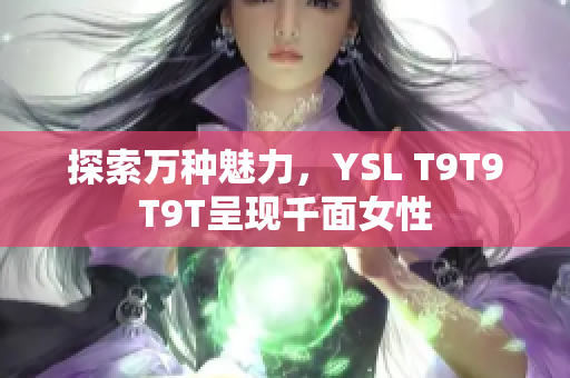 探索万种魅力，YSL T9T9T9T呈现千面女性