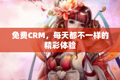 免费CRM，每天都不一样的精彩体验