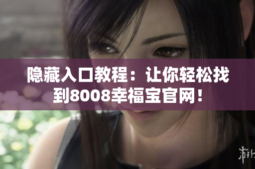 隐藏入口教程：让你轻松找到8008幸福宝官网！