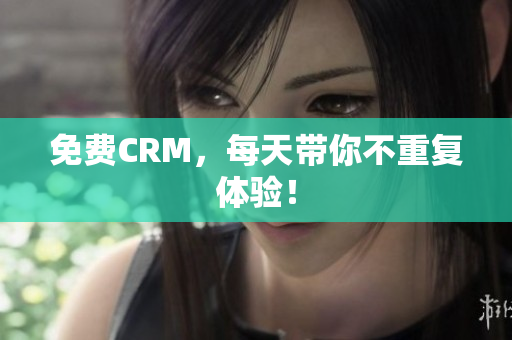免费CRM，每天带你不重复体验！