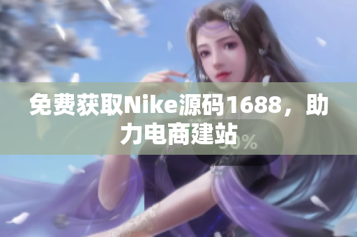 免费获取Nike源码1688，助力电商建站