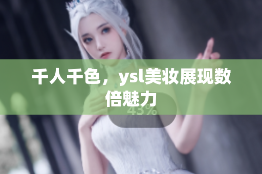 千人千色，ysl美妆展现数倍魅力