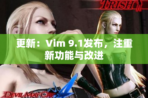 更新：Vim 9.1发布，注重新功能与改进
