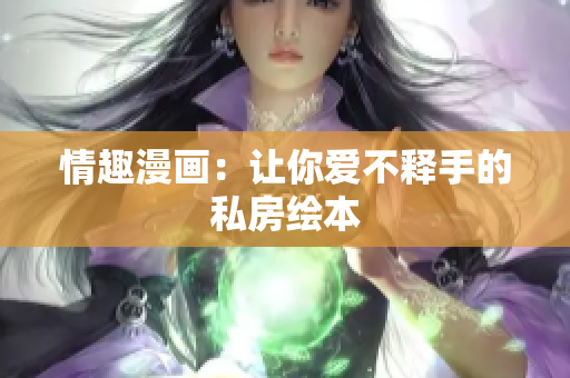 情趣漫画：让你爱不释手的私房绘本