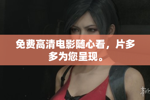 免费高清电影随心看，片多多为您呈现。