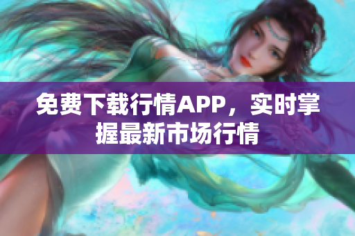 免费下载行情APP，实时掌握最新市场行情
