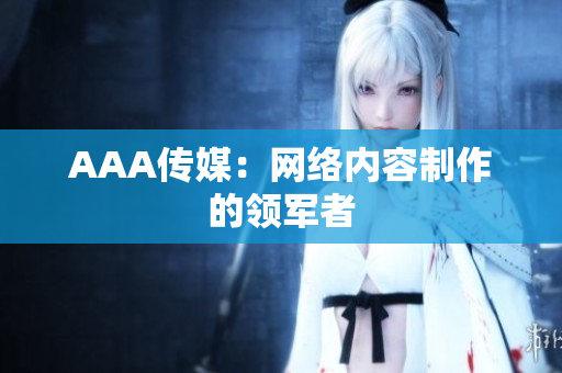 AAA传媒：网络内容制作的领军者