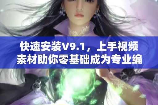 快速安装V9.1，上手视频素材助你零基础成为专业编辑