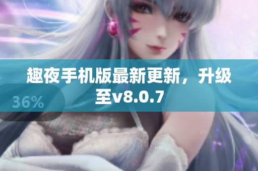 趣夜手机版最新更新，升级至v8.0.7
