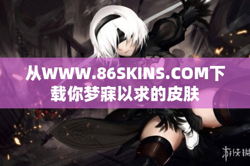从WWW.86SKINS.COM下载你梦寐以求的皮肤