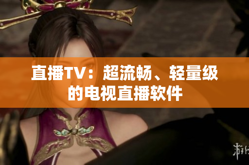 直播TV：超流畅、轻量级的电视直播软件
