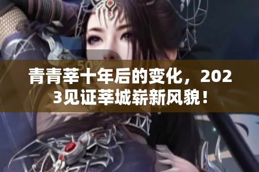 青青莘十年后的变化，2023见证莘城崭新风貌！