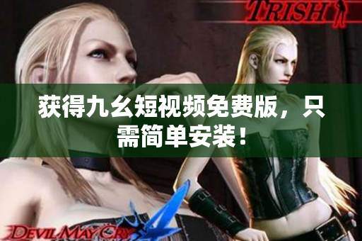 获得九幺短视频免费版，只需简单安装！