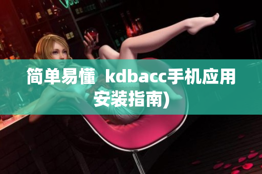 简单易懂  kdbacc手机应用安装指南)