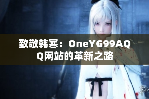 致敬韩寒：OneYG99AQQ网站的革新之路