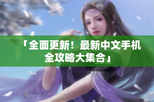 「全面更新！最新中文手机全攻略大集合」