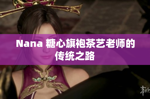 Nana 糖心旗袍茶艺老师的传统之路