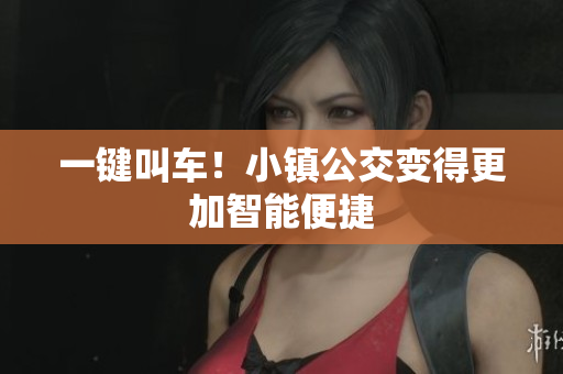 一键叫车！小镇公交变得更加智能便捷