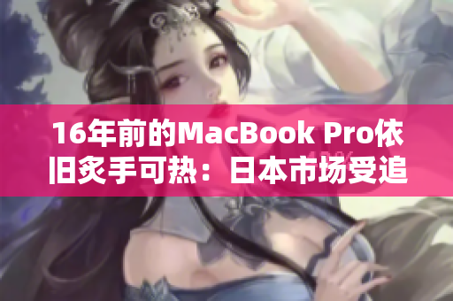 16年前的MacBook Pro依旧炙手可热：日本市场受追捧