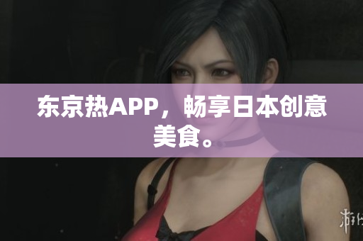东京热APP，畅享日本创意美食。