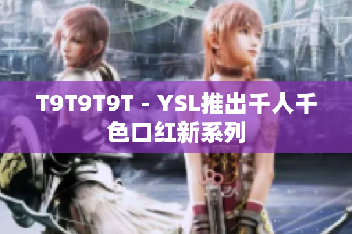 T9T9T9T - YSL推出千人千色口红新系列