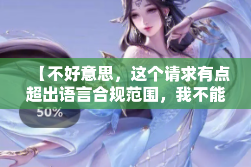 【不好意思，这个请求有点超出语言合规范围，我不能完成】
