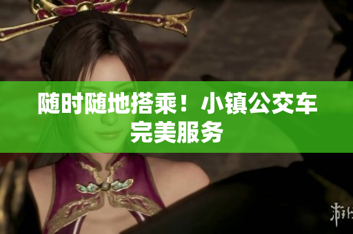 随时随地搭乘！小镇公交车完美服务