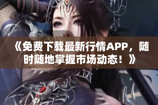 《免费下载最新行情APP，随时随地掌握市场动态！》